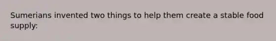 Sumerians invented two things to help them create a stable food supply:
