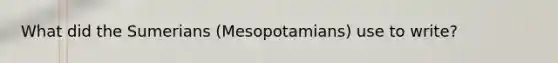 What did the Sumerians (Mesopotamians) use to write?