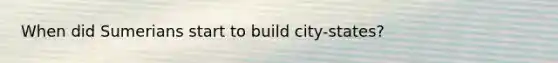 When did Sumerians start to build city-states?