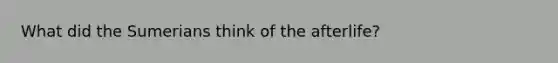 What did the Sumerians think of the afterlife?