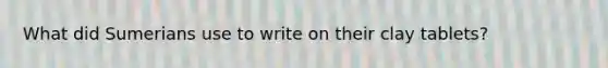 What did Sumerians use to write on their clay tablets?