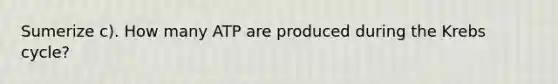 Sumerize c). How many ATP are produced during the Krebs cycle?