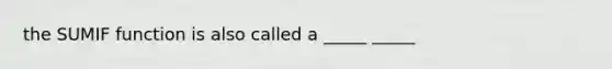 the SUMIF function is also called a _____ _____