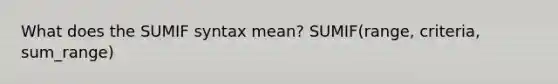 What does the SUMIF syntax mean? SUMIF(range, criteria, sum_range)