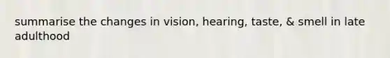 summarise the changes in vision, hearing, taste, & smell in late adulthood