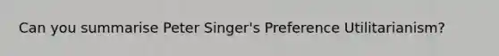 Can you summarise Peter Singer's Preference Utilitarianism?