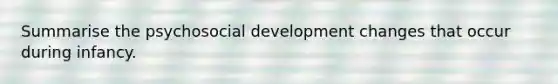 Summarise the psychosocial development changes that occur during infancy.