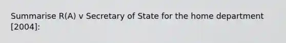 Summarise R(A) v Secretary of State for the home department [2004]: