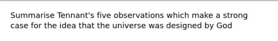 Summarise Tennant's five observations which make a strong case for the idea that the universe was designed by God