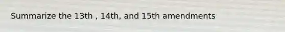 Summarize the 13th , 14th, and 15th amendments