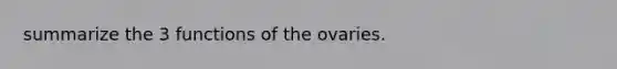 summarize the 3 functions of the ovaries.