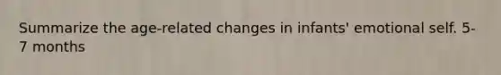 Summarize the age-related changes in infants' emotional self. 5-7 months