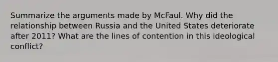 Summarize the arguments made by McFaul. Why did the relationship between Russia and the United States deteriorate after 2011? What are the lines of contention in this ideological conflict?