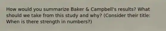 How would you summarize Baker & Campbell's results? What should we take from this study and why? (Consider their title: When is there strength in numbers?)