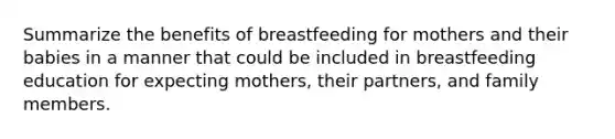 Summarize the benefits of breastfeeding for mothers and their babies in a manner that could be included in breastfeeding education for expecting mothers, their partners, and family members.