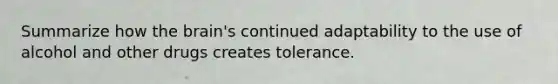 Summarize how the brain's continued adaptability to the use of alcohol and other drugs creates tolerance.