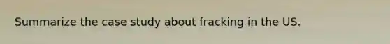 Summarize the case study about fracking in the US.