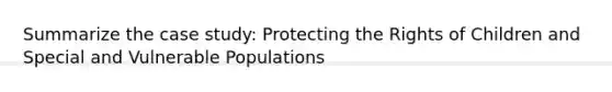 Summarize the case study: Protecting the Rights of Children and Special and Vulnerable Populations