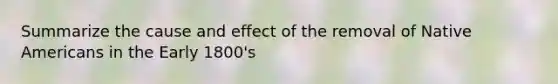 Summarize the cause and effect of the removal of Native Americans in the Early 1800's