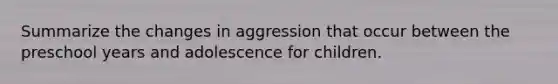 Summarize the changes in aggression that occur between the preschool years and adolescence for children.