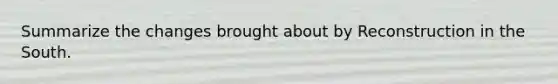 Summarize the changes brought about by Reconstruction in the South.