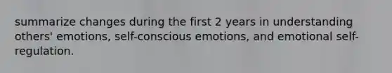 summarize changes during the first 2 years in understanding others' emotions, self-conscious emotions, and emotional self-regulation.