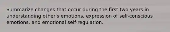 Summarize changes that occur during the first two years in understanding other's emotions, expression of self-conscious emotions, and emotional self-regulation.