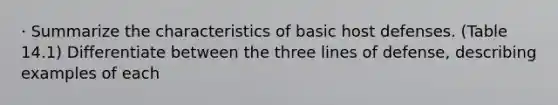 · Summarize the characteristics of basic host defenses. (Table 14.1) Differentiate between the three lines of defense, describing examples of each