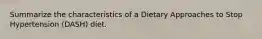 Summarize the characteristics of a Dietary Approaches to Stop Hypertension (DASH) diet.