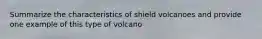 Summarize the characteristics of shield volcanoes and provide one example of this type of volcano