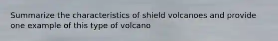 Summarize the characteristics of shield volcanoes and provide one example of this type of volcano