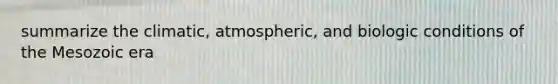 summarize the climatic, atmospheric, and biologic conditions of the Mesozoic era