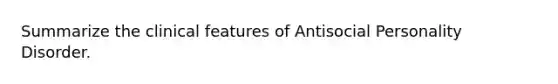 Summarize the clinical features of Antisocial Personality Disorder.