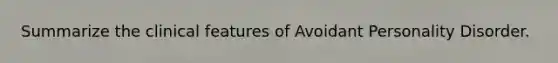 Summarize the clinical features of Avoidant Personality Disorder.