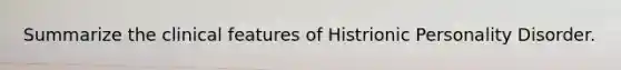 Summarize the clinical features of Histrionic Personality Disorder.