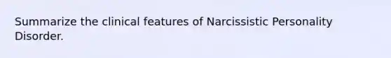 Summarize the clinical features of Narcissistic Personality Disorder.