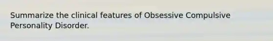 Summarize the clinical features of Obsessive Compulsive Personality Disorder.