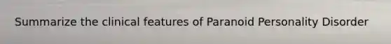 Summarize the clinical features of Paranoid Personality Disorder