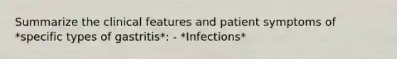 Summarize the clinical features and patient symptoms of *specific types of gastritis*: - *Infections*