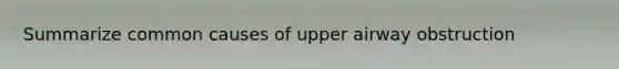 Summarize common causes of upper airway obstruction