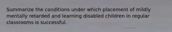 Summarize the conditions under which placement of mildly mentally retarded and learning disabled children in regular classrooms is successful.