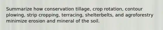 Summarize how conservation tillage, crop rotation, contour plowing, strip cropping, terracing, shelterbelts, and agroforestry minimize erosion and mineral of the soil.