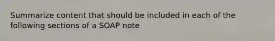 Summarize content that should be included in each of the following sections of a SOAP note