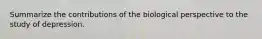 Summarize the contributions of the biological perspective to the study of depression.