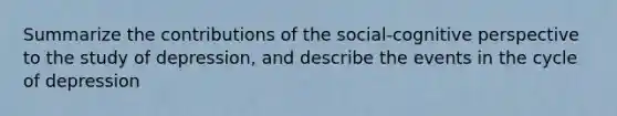 Summarize the contributions of the social-cognitive perspective to the study of depression, and describe the events in the cycle of depression