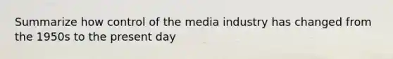 Summarize how control of the media industry has changed from the 1950s to the present day