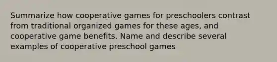 Summarize how cooperative games for preschoolers contrast from traditional organized games for these ages, and cooperative game benefits. Name and describe several examples of cooperative preschool games