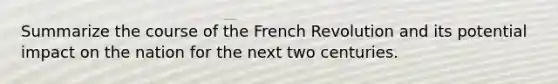 Summarize the course of the French Revolution and its potential impact on the nation for the next two centuries.