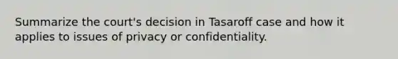 Summarize the court's decision in Tasaroff case and how it applies to issues of privacy or confidentiality.