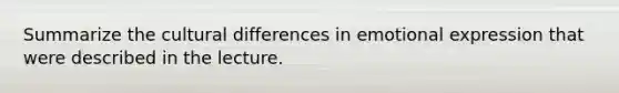 Summarize the cultural differences in emotional expression that were described in the lecture.